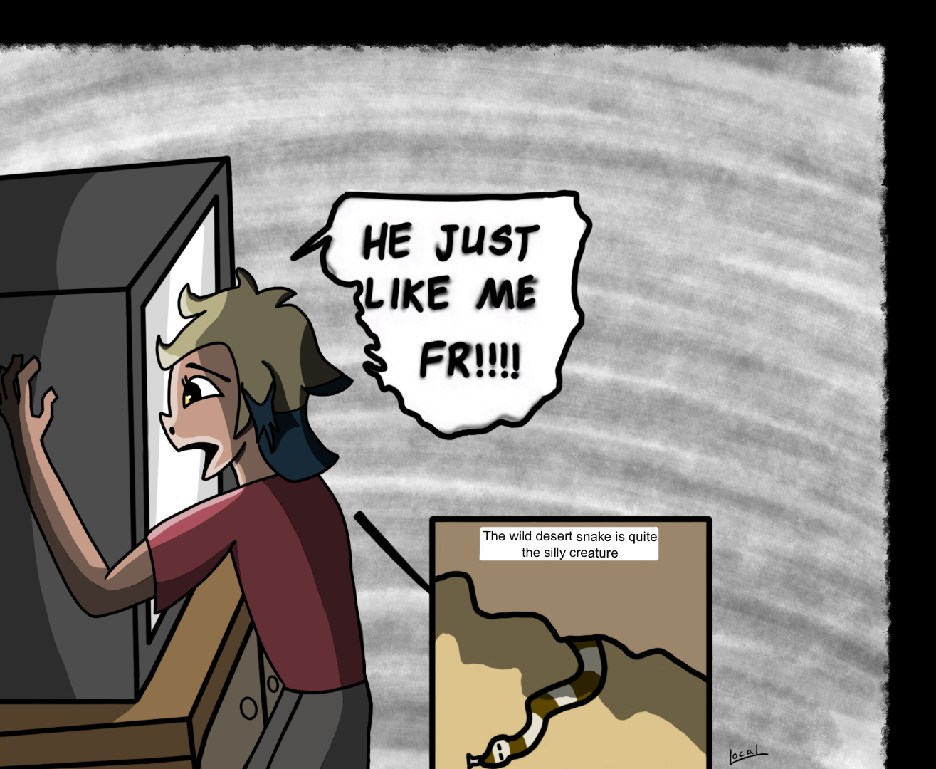 A single image digital drawing of Vee from The Owl House, replicating the Chainsaw Man meme "He’s just like me fr!!!!". Vee is shown clutching a box TV while smushing her face against it, yelling "HE’S JUST LIKE ME FR!!!!". A small box to the right shows what the TV is displaying, that being a documentary on a wild desert snake, which is slithering in the sand from out under a cave. Text on the image of snake reads "The wild desert snake is quite the silly creature". The background is a simple grey color, with a black border surrounding the image.